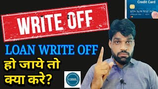 LOAN ,CREDIT CARD "WRITE OFF"  हो जाये तो क्या होता है ?