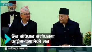 छैन संविधान संशोधनमा कांग्रेस-एमालेको मन  | Kantipur Samachar