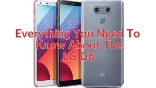 Everything You Need To Know About The LG G6