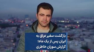 بازگشت سفیر عراق به ایران پس از یک ماه؛ گزارش سوران خاطری