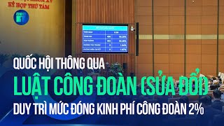 Quốc hội thông qua Luật Công đoàn (sửa đổi), duy trì mức đóng kinh phí công đoàn 2% | VTC1