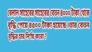 বেলাল সাহেবের সাহেবের বেতন ৪০০০ টাকা থেকে বৃদ্ধি পেয়ে ৪৫০০ টাকা হয়েছে তার বেতন বৃদ্ধির হার নির্ণয়