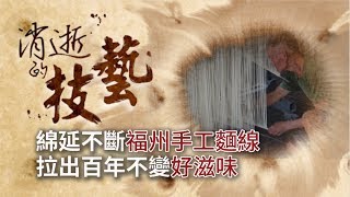 【消逝的技藝EP07】綿延不斷福州手工麵線 拉出百年不變好滋味