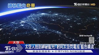 太空人拍到神祕藍光! 射向太空閃電成「藍色噴流」｜TVBS新聞