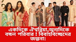 একদিকে ঐশ্বরিয়া,অন্যদিকে বচ্চন পরিবার ! বিবাহবিচ্ছেদের জল্পনা |Anant Ambani \u0026 Radhika  Wedding|