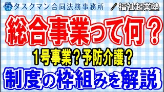 総合事業とは何か？１号訪問事業？予防介護？総合事業の制度枠組みを介護保険法に基づき徹底解説