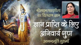 ज्ञान प्राप्ति के लिए अनिवार्य गुण | आनन्दमूर्ति गुरुमाँ  Shrimad Bhagavad Gita | Anandmurti Gurumaa