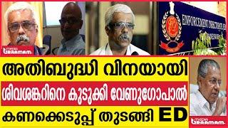 അതിബുദ്ധി വിനയായി ശിവശങ്കറിനെ കുടുക്കി വേണുഗോപാൽ കണക്കെടുപ്പ് തുടങ്ങി ED