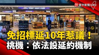 免稅店「免招標延10年」惹議 桃機：依法設延約機制 ｜#寰宇新聞 @globalnewstw