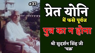 प्रेत योनि में फसे पूर्वज: श्री सुदर्शन सिंह जी 'चक्र' Part 37