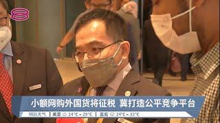 小额网购外国货将征税  冀打造公平竞争平台【2022.08.02 八度空间华语新闻】