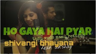Ho Gaya Hai Pyar | Tanu Weds Manu Returns | Shivangi Bhayana | Akshay Agarwal | Cover