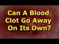 Can A Blood Clot Go Away On Its Own?