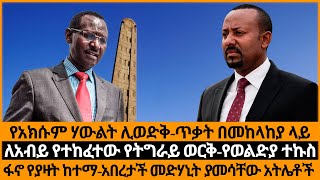 የአክሱም ሃውልት ሊወድቅ/ጥቃት በመከላከያ ላይ/ለአብይ የተከፈተው የትግራይ ወርቅ/የወልድያ ተኩስ/ፋኖ የያዛት ከተማ/አበረታች መድሃኒት ያመሳቸው አትሌቶች/