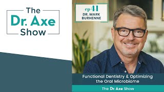 Functional Dentistry & Optimizing the Oral Microbiome | The Dr. Axe Podcast Episode 41
