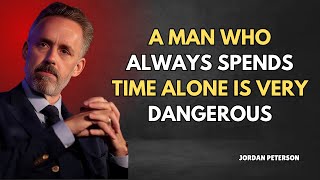 A Man Who Always Spends Time Alone is Very Dangerous | Jordan Peterson Motivation