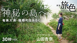 山田杏奈｜神秘の島へ～奄美大島・龍郷町をあるく～ 30秒Ver【旅色Movie】