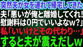 【スカッと感動】突然夫が浮気女を連れて来た「俺と離婚してくれ！慰謝料は0円でいいよなw？」私「いいわよ！その代わり…」→すると夫がガクガク震え出しw