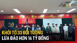 Khởi tố 33 đối tượng lừa đảo hơn 16 tỷ đồng | Tin tức