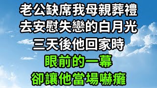 老公缺席我母親葬禮，去安慰失戀的白月光，三天後他回家時，眼前的一幕，卻讓他當場嚇癱！#枫林晚霞#中老年幸福人生#為人處世#生活經驗#情感故事#花开富贵