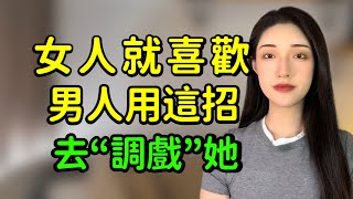 男人用這招和女人調情，她會為你神魂顛倒！丨兩性丨情感丨戀愛