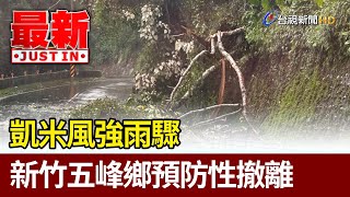 凱米風強雨驟 新竹五峰鄉預防性撤離【最新快訊】