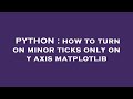 PYTHON : how to turn on minor ticks only on y axis matplotlib