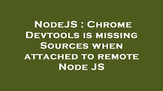 NodeJS : Chrome Devtools is missing Sources when attached to remote Node JS