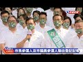 【live】0829 鄭運鵬市長參選人及民進黨市議員參選人聯合登記記者會｜民視快新聞｜