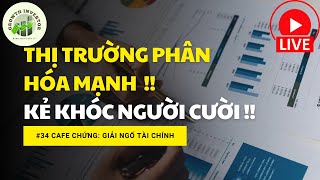 Cafe Chứng số 34: THỊ TRƯỜNG PHÂN HÓA MẠNH - KẺ KHÓC NGƯỜI CƯỜI !!