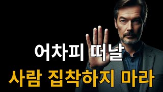 어차피 떠날 사람 집착하지 마라 | 인간관계에 연연하지 마라 | 사람에게 매달리지 않는 법 | 반드시 알아야 할 지혜 | 명언 | 조언 | 철학 | 인연 | 현명하게 살아라