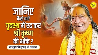 जानिए कैसे करें गृहस्थ में रह कर श्री कृष्ण की भक्ति? || जगद्गुरु श्री कृपालु जी महाराज प्रवचन