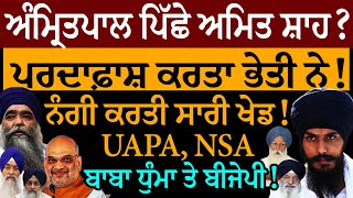 ਅੰਮ੍ਰਿਤਪਾਲ ਪਿੱਛੇ ਅਮਿਤ ਸ਼ਾਹ? ਪਰਦਾਫ਼ਾਸ਼ ਕਰਤਾ ਭੇਤੀ ਨੇ! ਨੰਗੀ ਕਰਤੀ ਸਾਰੀ ਖੇਡ! UAPA NSA ਬਾਬਾ ਧੁੰਮਾ ਤੇ ਬੀਜੇਪੀ!