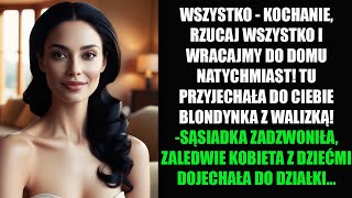 WSZYSTKO - KOCHANIE, RZUCAJ WSZYSTKO I WRACAJMY DO DOMU NATYCHMIAST! TU PRZYJECHAŁA DO CIEBIE...