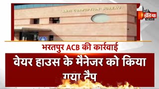 ACB Trap : Bharatpur में वेयर हाउस के मैनेजर को किया गया ट्रैप