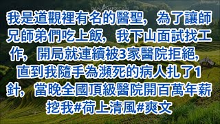 我是道觀裡有名的醫聖，為了讓師兄師弟們吃上飯，我下山面試找工作，開局就連續被3家醫院拒絕，直到我隨手為瀕死的病人扎了1針，當晚全國頂級醫院開百萬年薪挖我#荷上清風#爽文