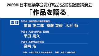 2022年 日本建築学会賞（作品）受賞者記念講演会「作品を語る」