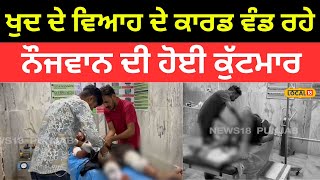 Fazilka Clash | ਖੁਦ ਦੇ ਵਿਆਹ ਦੇ ਕਾਰਡ ਵੰਡ ਰਹੇ ਨੌਜਵਾਨ ਦੀ ਹੋਈ ਕੁੱਟਮਾਰ | #local18