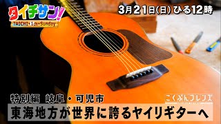 「タイチサン！」こくぶんフレンズ／（ＭＣ国分太一  3月21日(日) 12:00～生放送）特別編　岐阜・可児市　東海地方が世界に誇るヤイリギターへ　唯一無二の音色に太一さんも感動！