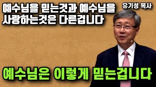 예수님을 믿는것과 예수님을 사랑하는 것은 완전히 다른것입니다 - 예수님은 이렇게 믿는겁니다 | 유기성 목사 | 명설교