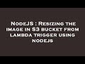 NodeJS : Resizing the image in S3 bucket from lambda trigger using nodejs