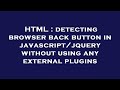 HTML : detecting browser back button in javascript/jquery without using any external plugins