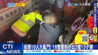 【每日必看】街頭10人大亂鬥! 18警壓制抄出2槍13子彈 20230328 @中天新聞CtiNews