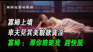 |民間故事|寡婦上墳，車夫見其美貌欲貪淫，寡婦：那你陪陪我，趕快脫...