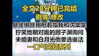 【完结文】海边悬崖上，绑匪用枪指着我和沈棠棠，狞笑地朝对面的顾子渊询问。 「顾总，未婚妻和白月光你选谁？！」