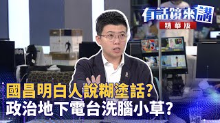 國昌明白人說糊塗話？政治地下電台洗腦小草？｜邱明玉 苗博雅｜陳園淳｜【有話鏡來講】20250117