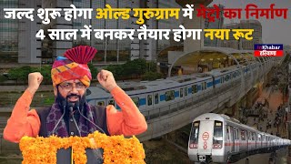 जल्द शुरू होगा Old Gurgaon में Metro का निर्माण, 4 साल में बनकर तैयार होगा नया रूट| Gurgaon Metro|