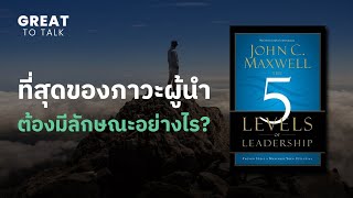 ที่สุดของภาวะผู้นำต้องมีลักษณะอย่างไร? จากหนังสือ The 5 Levels of Leadership | GREAT TO TALK EP.32