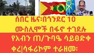 ሰበር ዜና|በጎንደር 10 ሙስሊሞች በፋኖ ተገደሉ|የአብን ጠ/ጉባዔ ሳይፀድቀ ቀረ|ሳፋሪኮም ተራዘመ፡