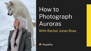 How to Photograph the Northern Lights (Auroras) with Rachel Jones Ross | Live Class